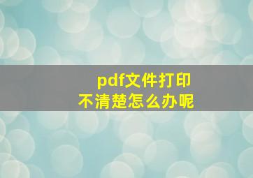 pdf文件打印不清楚怎么办呢