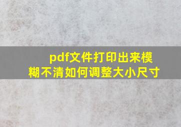 pdf文件打印出来模糊不清如何调整大小尺寸