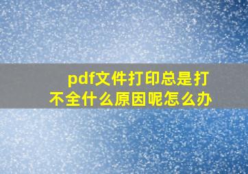 pdf文件打印总是打不全什么原因呢怎么办