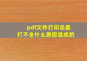 pdf文件打印总是打不全什么原因造成的