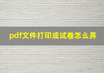 pdf文件打印成试卷怎么弄