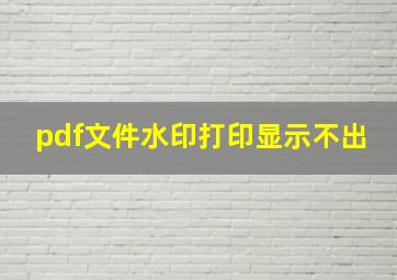 pdf文件水印打印显示不出