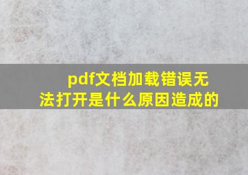 pdf文档加载错误无法打开是什么原因造成的