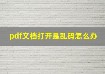 pdf文档打开是乱码怎么办