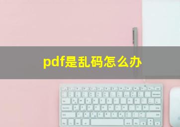 pdf是乱码怎么办