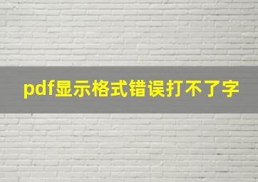 pdf显示格式错误打不了字