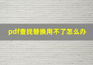 pdf查找替换用不了怎么办