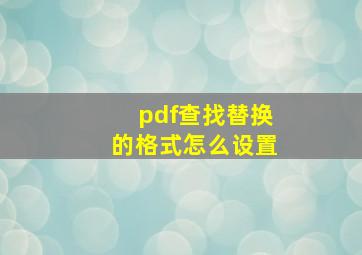 pdf查找替换的格式怎么设置