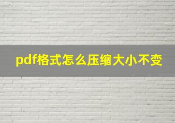 pdf格式怎么压缩大小不变