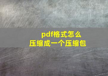 pdf格式怎么压缩成一个压缩包