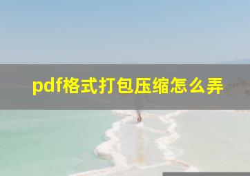 pdf格式打包压缩怎么弄