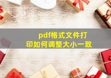 pdf格式文件打印如何调整大小一致