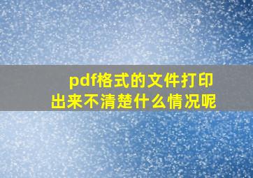 pdf格式的文件打印出来不清楚什么情况呢