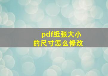 pdf纸张大小的尺寸怎么修改