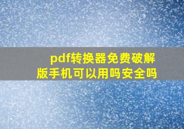 pdf转换器免费破解版手机可以用吗安全吗