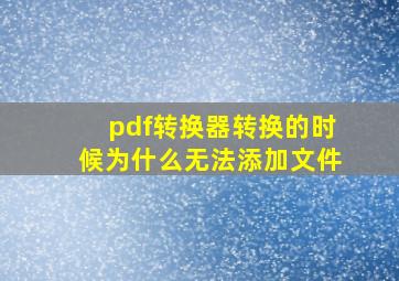 pdf转换器转换的时候为什么无法添加文件