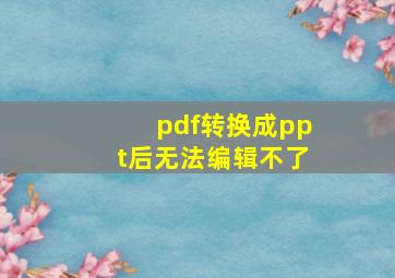 pdf转换成ppt后无法编辑不了