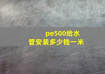 pe500给水管安装多少钱一米