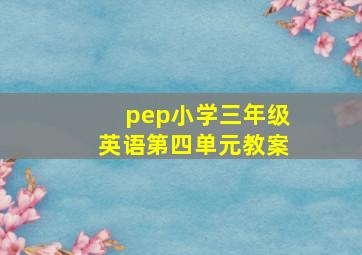 pep小学三年级英语第四单元教案