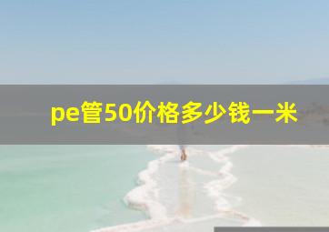 pe管50价格多少钱一米