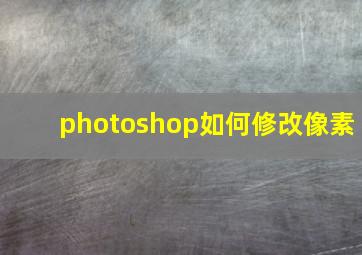 photoshop如何修改像素