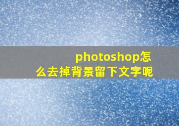 photoshop怎么去掉背景留下文字呢