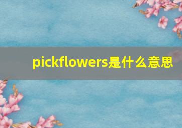 pickflowers是什么意思