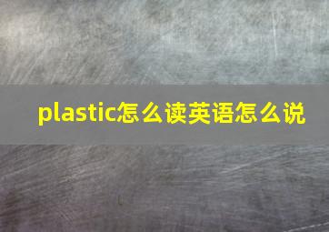 plastic怎么读英语怎么说