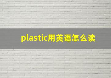 plastic用英语怎么读