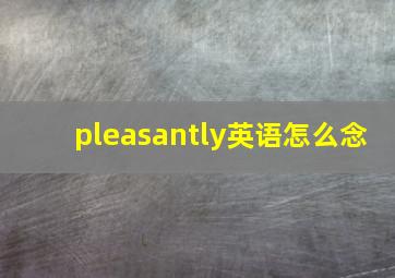 pleasantly英语怎么念