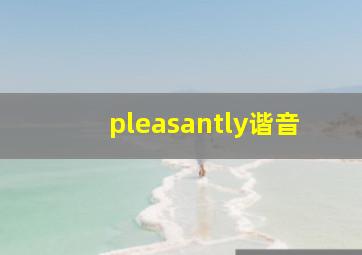 pleasantly谐音