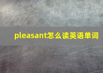 pleasant怎么读英语单词