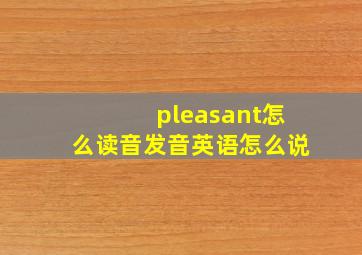 pleasant怎么读音发音英语怎么说