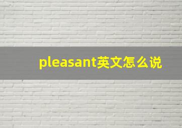 pleasant英文怎么说