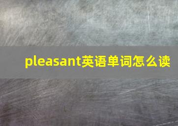 pleasant英语单词怎么读