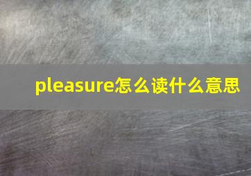 pleasure怎么读什么意思