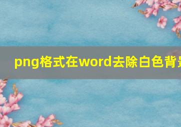 png格式在word去除白色背景