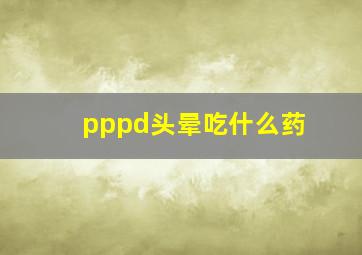 pppd头晕吃什么药