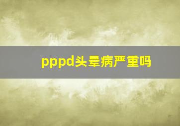 pppd头晕病严重吗