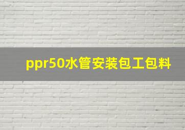 ppr50水管安装包工包料