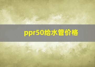 ppr50给水管价格