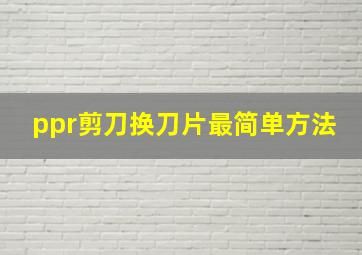 ppr剪刀换刀片最简单方法