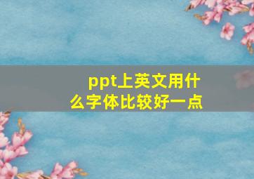 ppt上英文用什么字体比较好一点