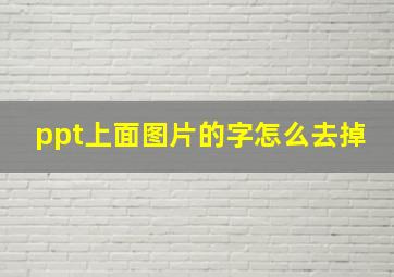 ppt上面图片的字怎么去掉