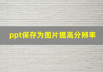 ppt保存为图片提高分辨率