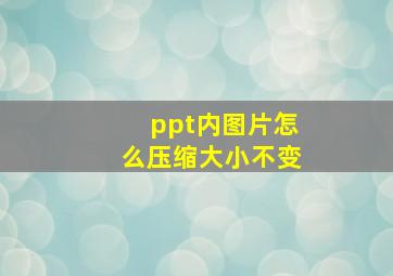 ppt内图片怎么压缩大小不变