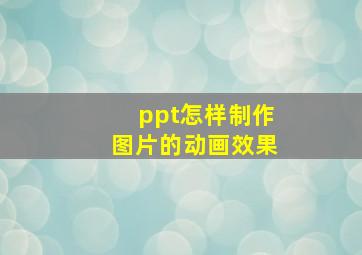 ppt怎样制作图片的动画效果