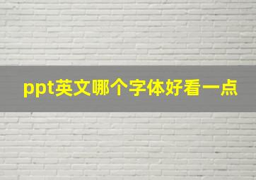 ppt英文哪个字体好看一点