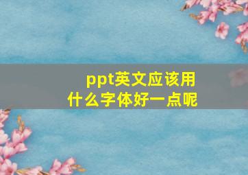 ppt英文应该用什么字体好一点呢