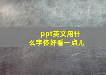 ppt英文用什么字体好看一点儿